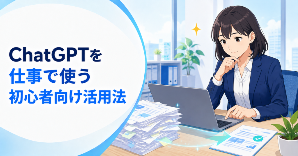 ChatGPTを仕事で使う方法｜初心者向けの業務別活用と安全な始め方