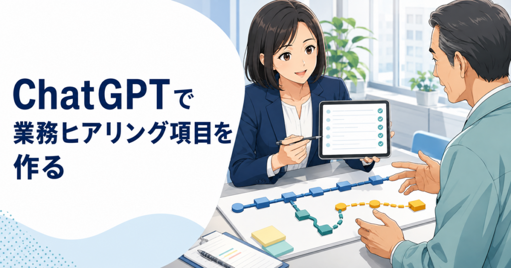 ChatGPTで業務ヒアリング項目を作る方法｜現状・課題・例外を漏れなく確認