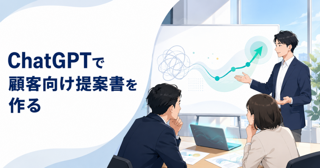 ChatGPTで顧客向け提案書を作る方法｜課題・提案・効果を筋道立てて整理