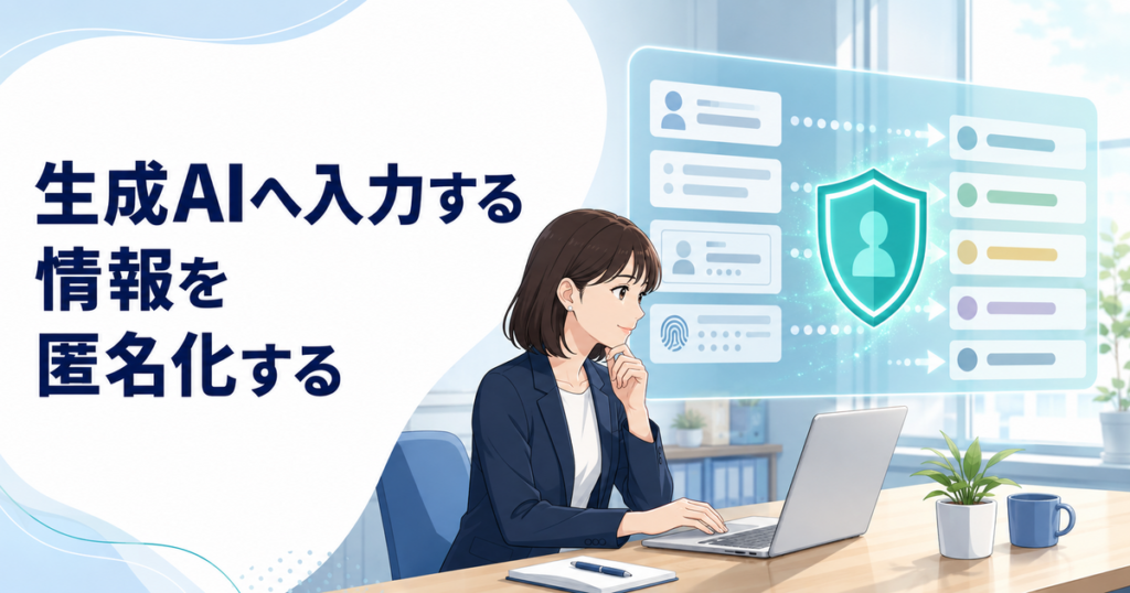 生成AIへ入力する情報を匿名化する方法｜機密・個人情報を伏せて相談する