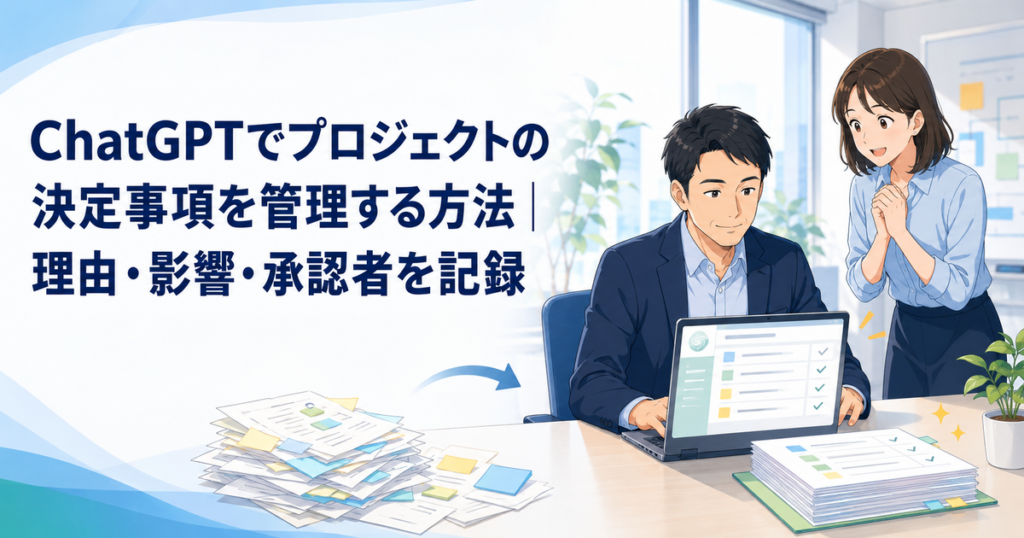 ChatGPTでプロジェクトの決定事項を管理する方法｜理由・影響・承認者を記録