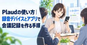 Plaudの使い方｜録音デバイスとアプリで会議記録を作る手順