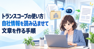 トランスコープの使い方｜自社情報を読み込ませて文章を作る手順