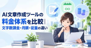 AI文章作成ツールの料金体系を比較｜文字数課金・月額・従量の違い